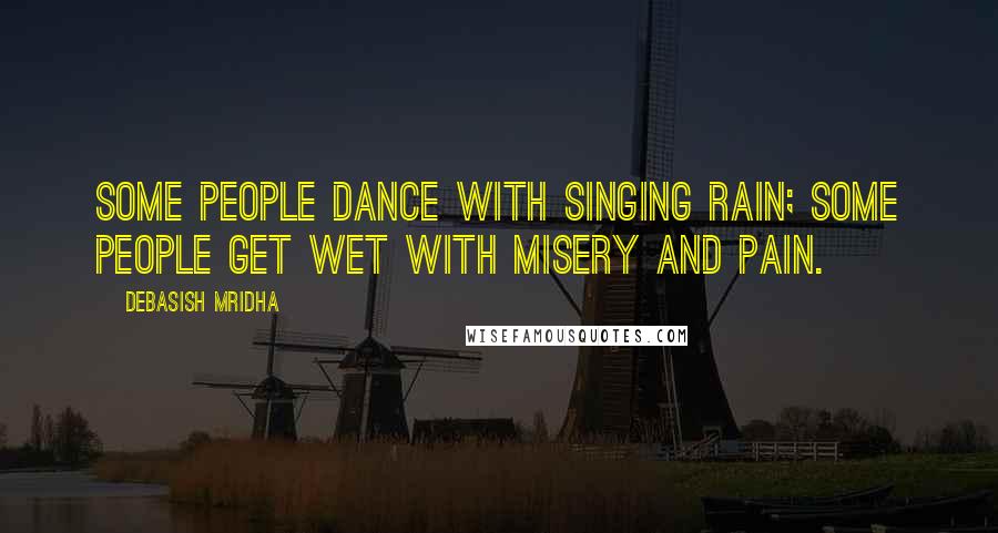 Debasish Mridha Quotes: Some people dance with singing rain; some people get wet with misery and pain.