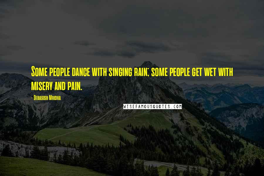 Debasish Mridha Quotes: Some people dance with singing rain; some people get wet with misery and pain.