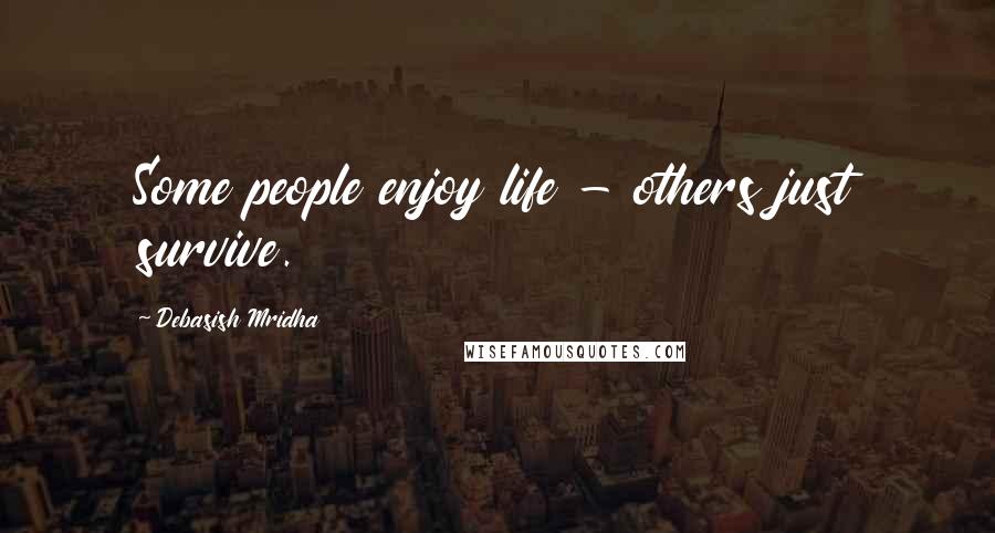 Debasish Mridha Quotes: Some people enjoy life - others just survive.