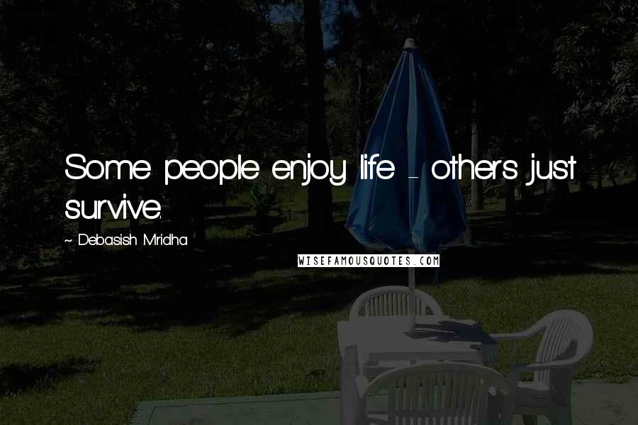 Debasish Mridha Quotes: Some people enjoy life - others just survive.