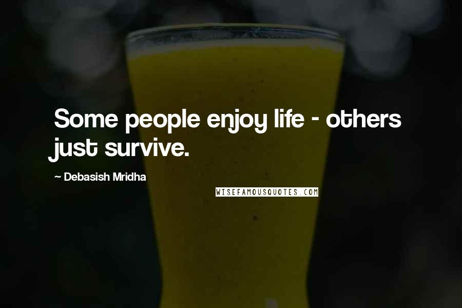 Debasish Mridha Quotes: Some people enjoy life - others just survive.