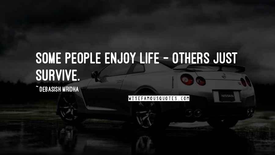 Debasish Mridha Quotes: Some people enjoy life - others just survive.