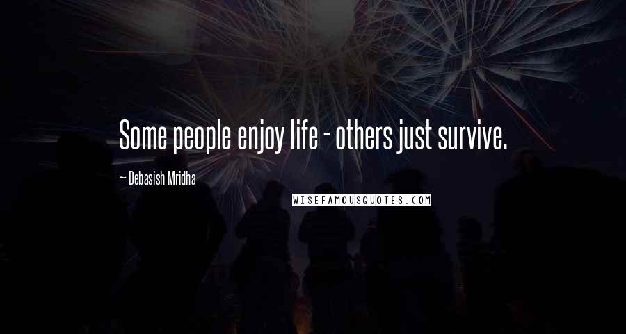 Debasish Mridha Quotes: Some people enjoy life - others just survive.