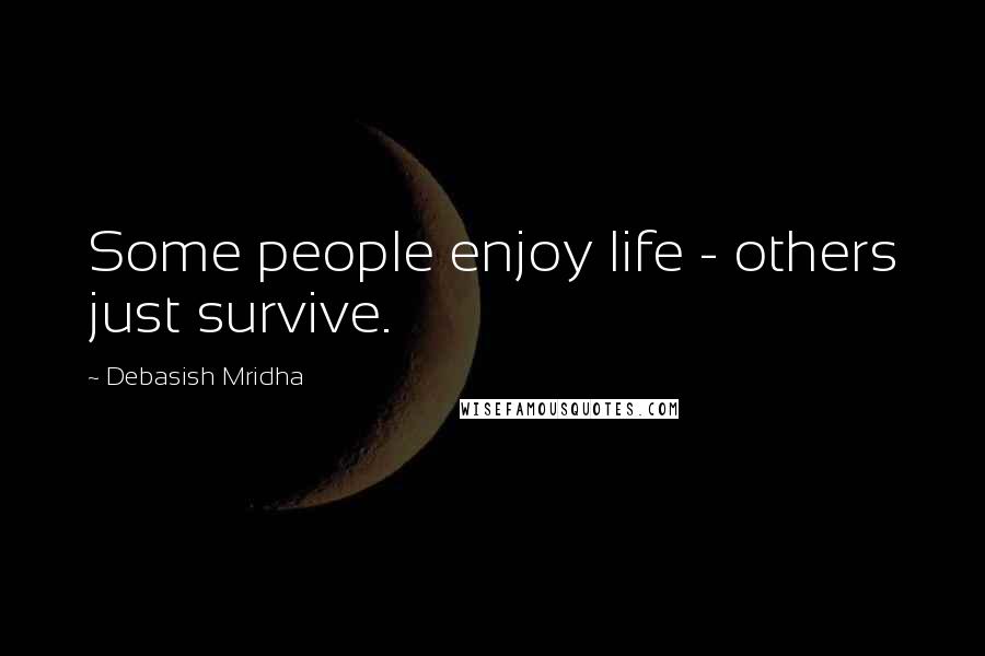 Debasish Mridha Quotes: Some people enjoy life - others just survive.