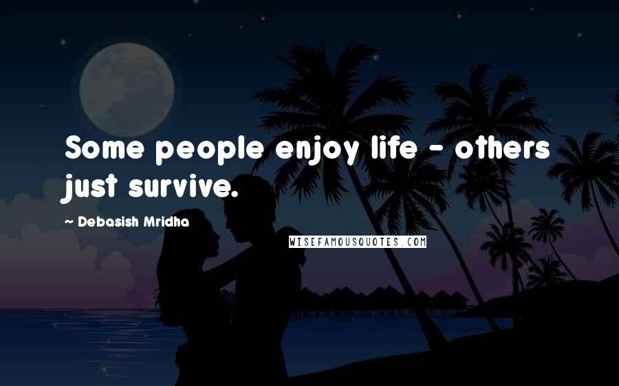 Debasish Mridha Quotes: Some people enjoy life - others just survive.
