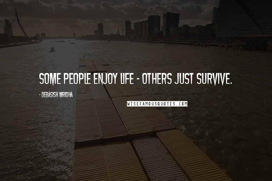 Debasish Mridha Quotes: Some people enjoy life - others just survive.