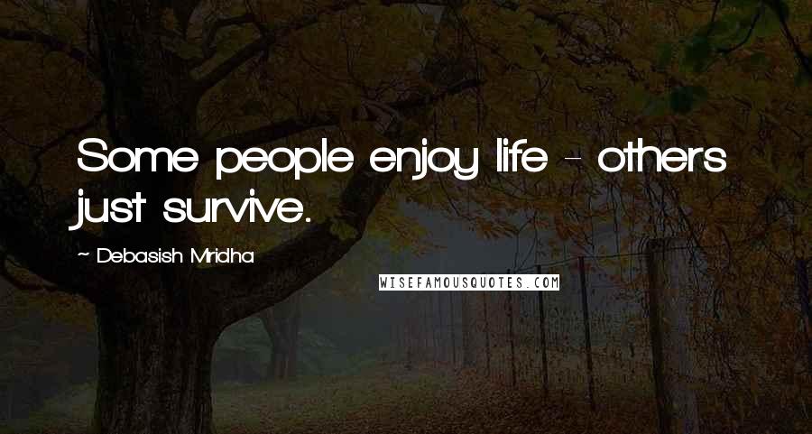 Debasish Mridha Quotes: Some people enjoy life - others just survive.