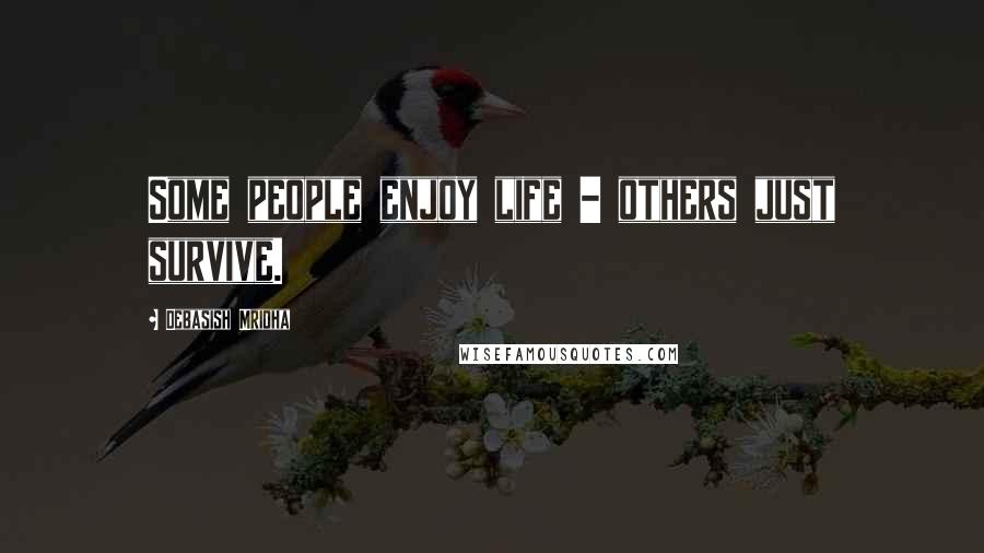 Debasish Mridha Quotes: Some people enjoy life - others just survive.