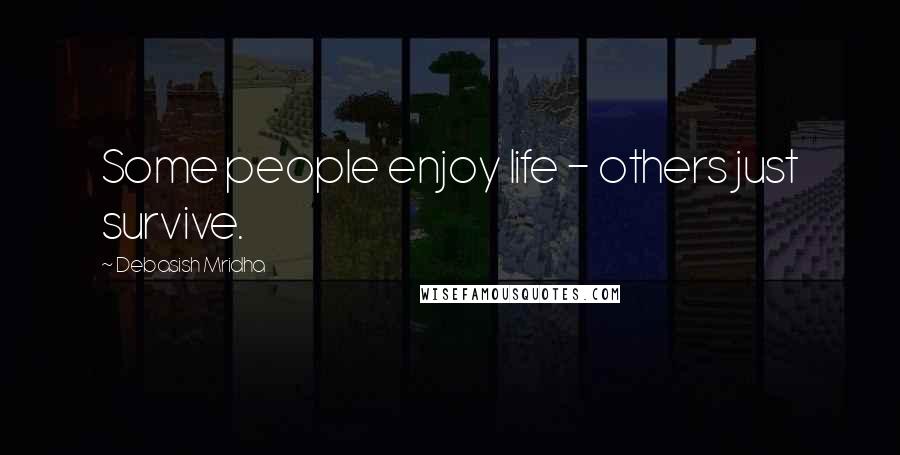 Debasish Mridha Quotes: Some people enjoy life - others just survive.