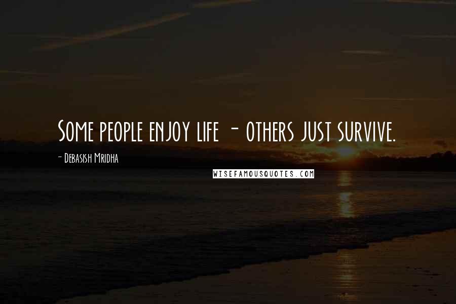 Debasish Mridha Quotes: Some people enjoy life - others just survive.