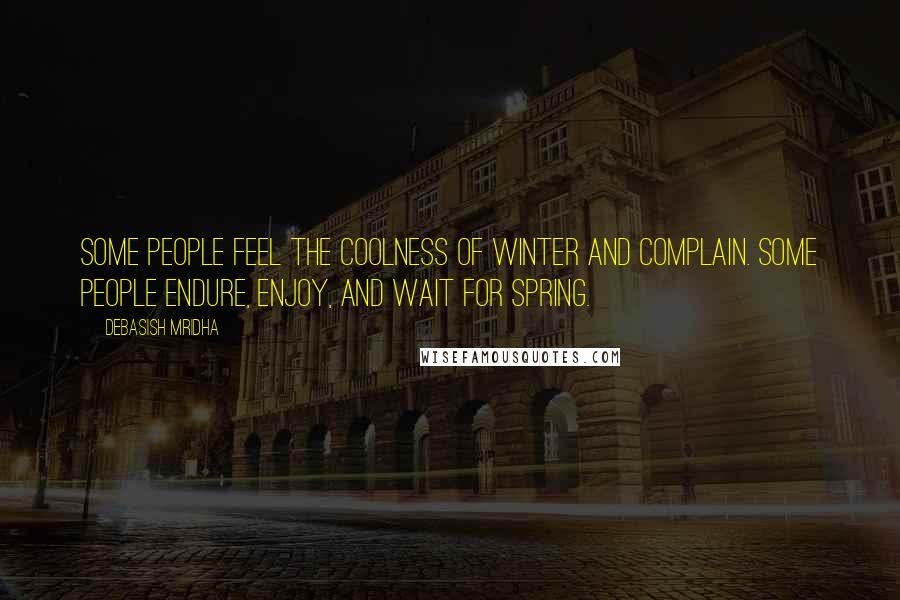 Debasish Mridha Quotes: Some people feel the coolness of winter and complain. Some people endure, enjoy, and wait for spring.