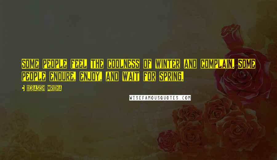 Debasish Mridha Quotes: Some people feel the coolness of winter and complain. Some people endure, enjoy, and wait for spring.