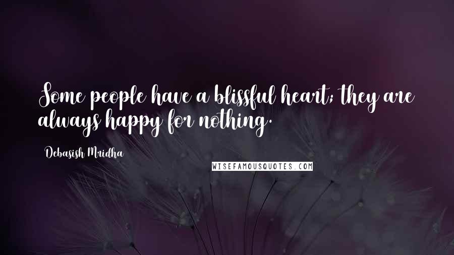 Debasish Mridha Quotes: Some people have a blissful heart; they are always happy for nothing.