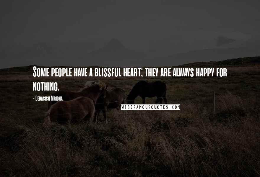 Debasish Mridha Quotes: Some people have a blissful heart; they are always happy for nothing.