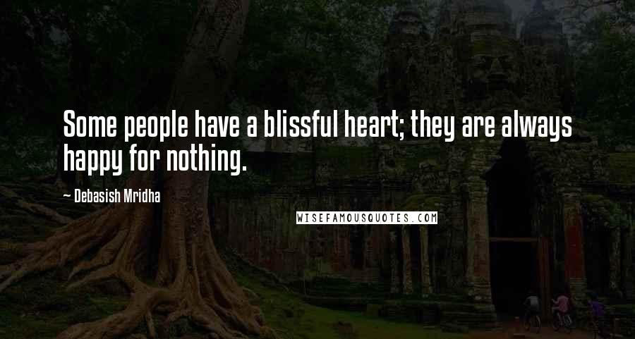 Debasish Mridha Quotes: Some people have a blissful heart; they are always happy for nothing.
