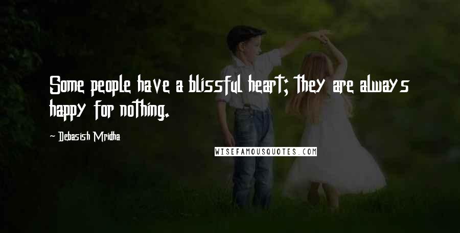 Debasish Mridha Quotes: Some people have a blissful heart; they are always happy for nothing.