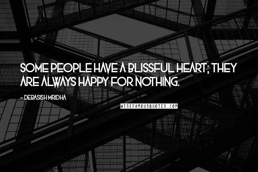 Debasish Mridha Quotes: Some people have a blissful heart; they are always happy for nothing.