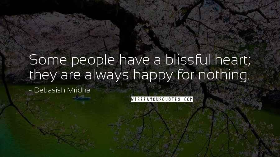 Debasish Mridha Quotes: Some people have a blissful heart; they are always happy for nothing.