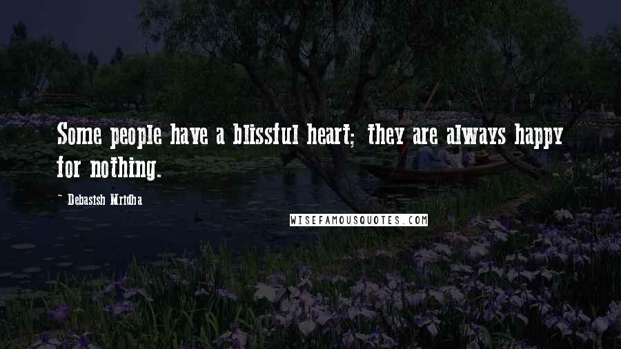 Debasish Mridha Quotes: Some people have a blissful heart; they are always happy for nothing.