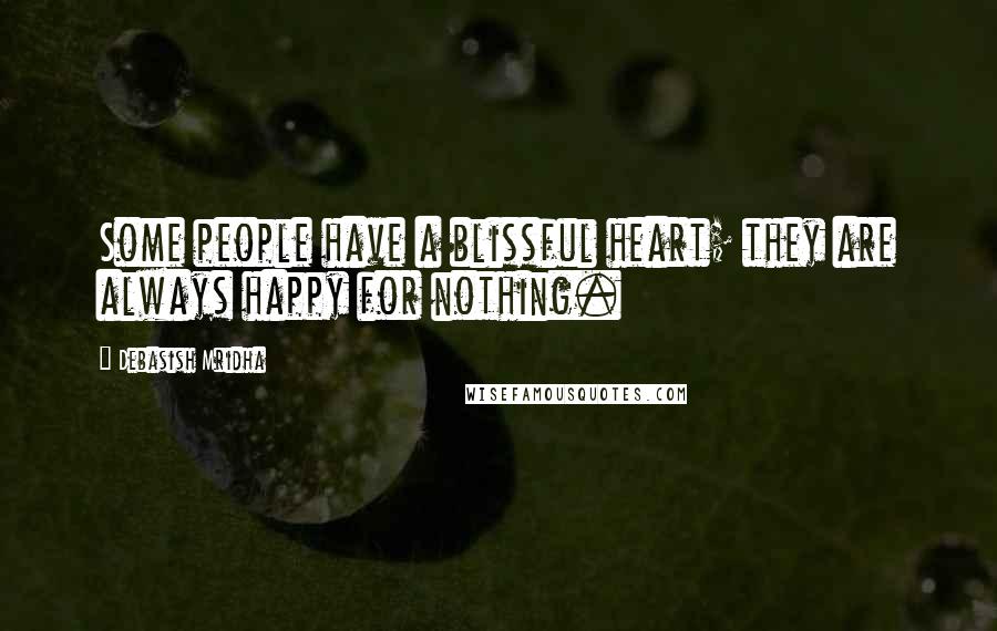 Debasish Mridha Quotes: Some people have a blissful heart; they are always happy for nothing.