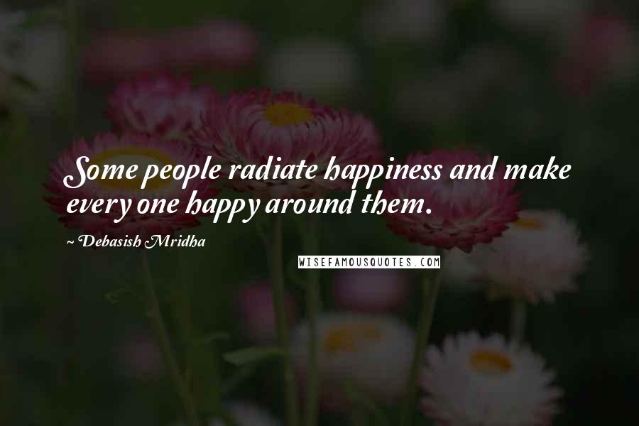 Debasish Mridha Quotes: Some people radiate happiness and make every one happy around them.