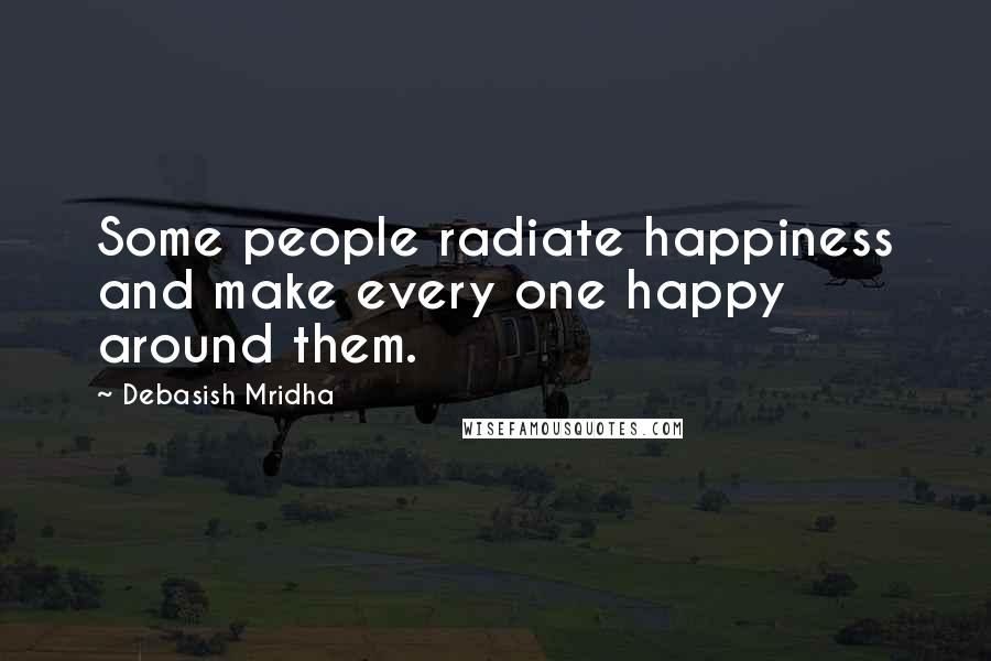 Debasish Mridha Quotes: Some people radiate happiness and make every one happy around them.