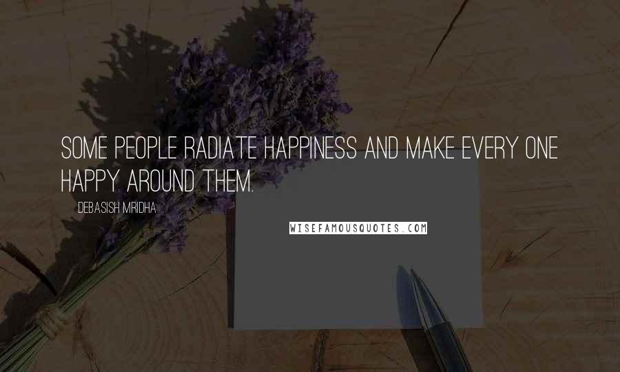 Debasish Mridha Quotes: Some people radiate happiness and make every one happy around them.