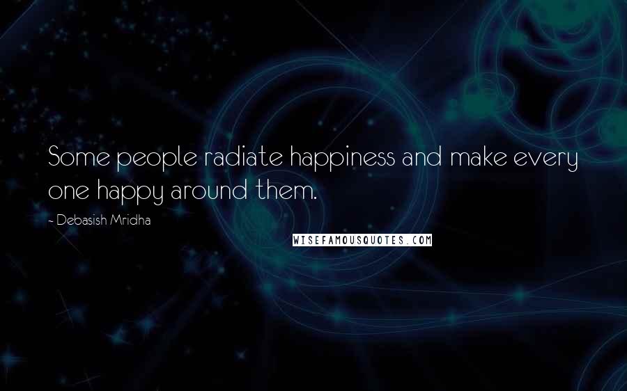 Debasish Mridha Quotes: Some people radiate happiness and make every one happy around them.