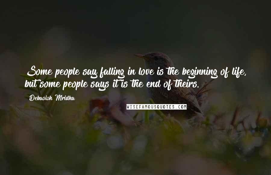 Debasish Mridha Quotes: Some people say falling in love is the beginning of life, but some people says it is the end of theirs.