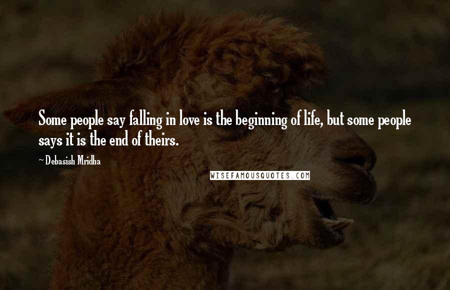 Debasish Mridha Quotes: Some people say falling in love is the beginning of life, but some people says it is the end of theirs.