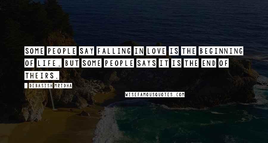 Debasish Mridha Quotes: Some people say falling in love is the beginning of life, but some people says it is the end of theirs.