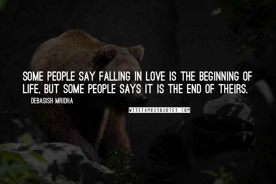 Debasish Mridha Quotes: Some people say falling in love is the beginning of life, but some people says it is the end of theirs.