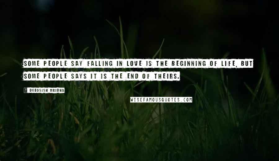 Debasish Mridha Quotes: Some people say falling in love is the beginning of life, but some people says it is the end of theirs.