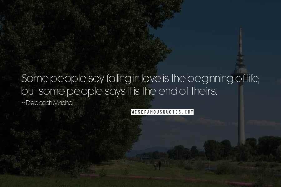 Debasish Mridha Quotes: Some people say falling in love is the beginning of life, but some people says it is the end of theirs.