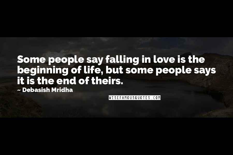 Debasish Mridha Quotes: Some people say falling in love is the beginning of life, but some people says it is the end of theirs.