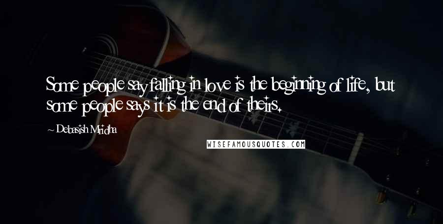 Debasish Mridha Quotes: Some people say falling in love is the beginning of life, but some people says it is the end of theirs.