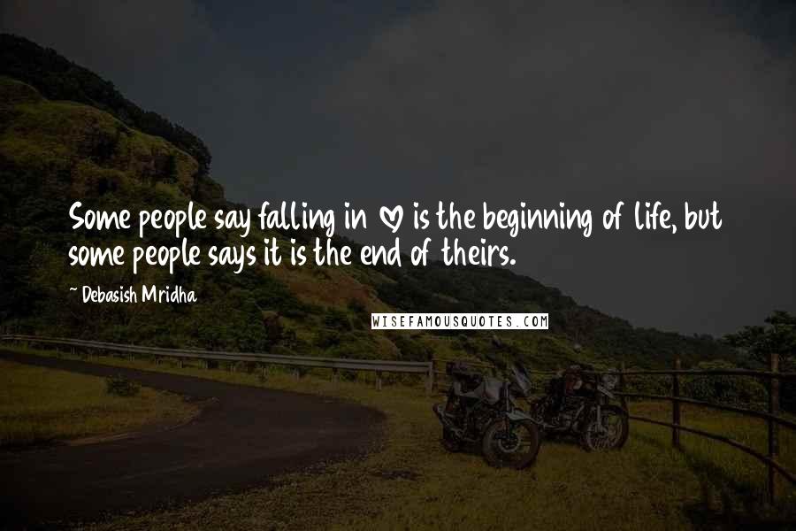 Debasish Mridha Quotes: Some people say falling in love is the beginning of life, but some people says it is the end of theirs.