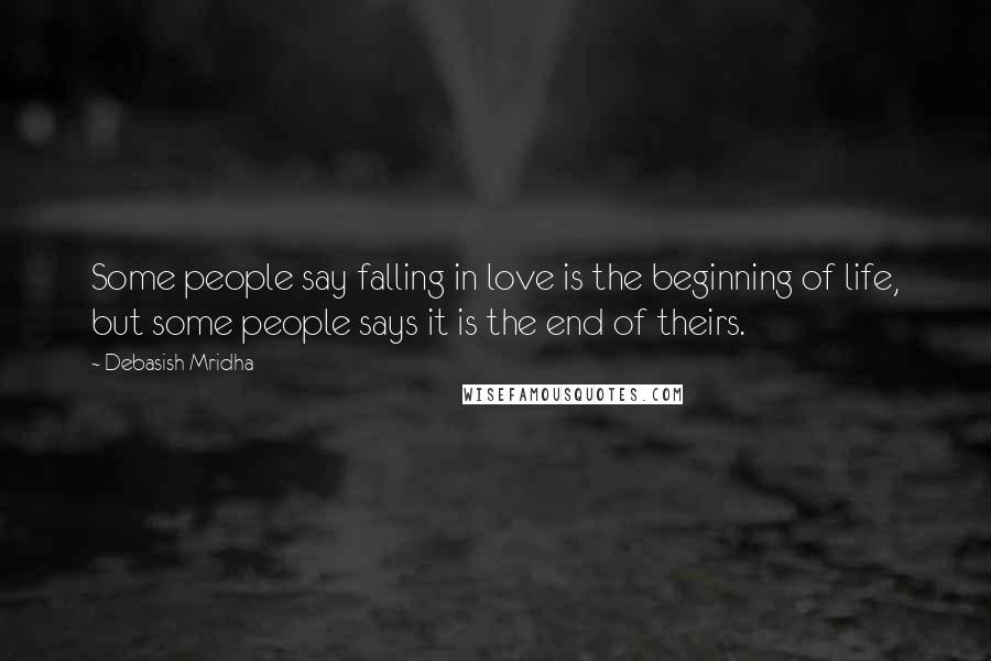 Debasish Mridha Quotes: Some people say falling in love is the beginning of life, but some people says it is the end of theirs.