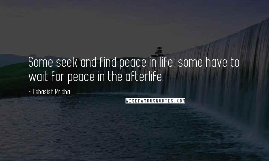 Debasish Mridha Quotes: Some seek and find peace in life; some have to wait for peace in the afterlife.