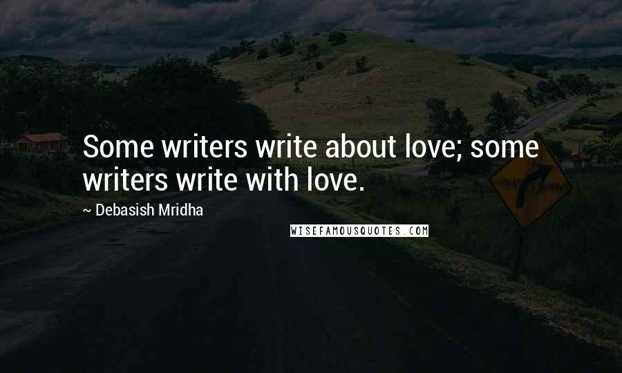 Debasish Mridha Quotes: Some writers write about love; some writers write with love.