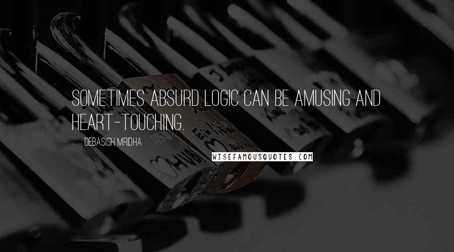Debasish Mridha Quotes: Sometimes absurd logic can be amusing and heart-touching.