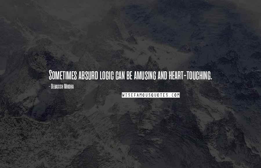 Debasish Mridha Quotes: Sometimes absurd logic can be amusing and heart-touching.