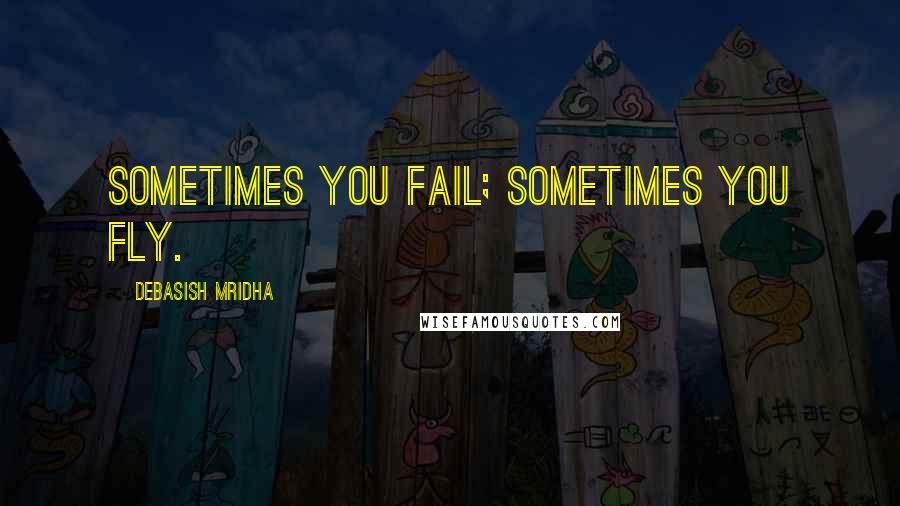 Debasish Mridha Quotes: Sometimes you fail; sometimes you fly.