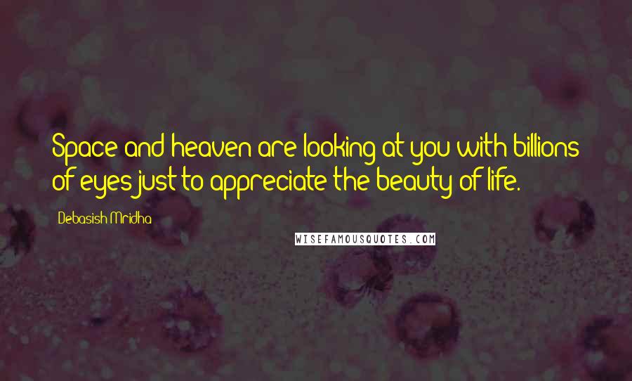 Debasish Mridha Quotes: Space and heaven are looking at you with billions of eyes just to appreciate the beauty of life.