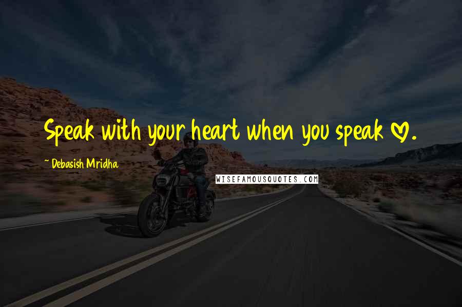 Debasish Mridha Quotes: Speak with your heart when you speak love.