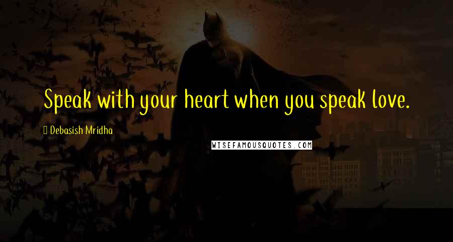 Debasish Mridha Quotes: Speak with your heart when you speak love.