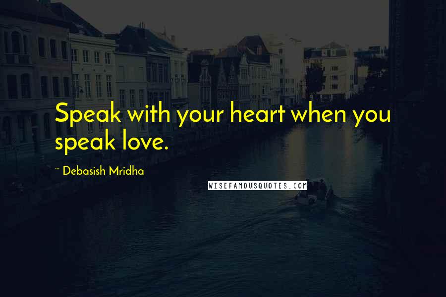 Debasish Mridha Quotes: Speak with your heart when you speak love.