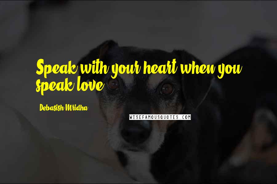 Debasish Mridha Quotes: Speak with your heart when you speak love.