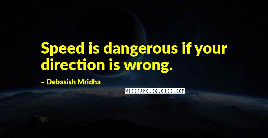Debasish Mridha Quotes: Speed is dangerous if your direction is wrong.