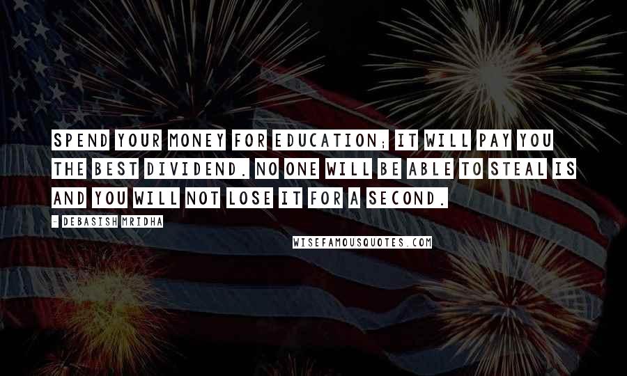 Debasish Mridha Quotes: Spend your money for education; it will pay you the best dividend. No one will be able to steal is and you will not lose it for a second.